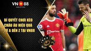 Bí Quyết Chơi Kèo Châu Âu Hiệu Quả Từ A Đến Z Tại VN88