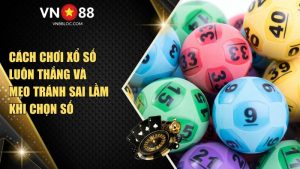 Cách Chơi Xổ Số Luôn Thắng Và Mẹo Tránh Sai Lầm Khi Chọn Số Tại VN88