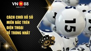 Cách Chơi Xổ Số Miền Bắc VN88 Trên Điện Thoại Dễ Trúng Nhất
