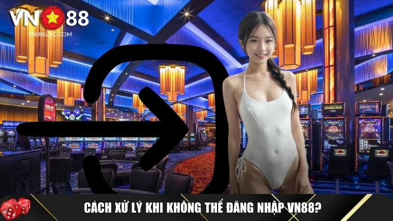 Các cách để xử lý khi không thể đăng nhập VN88