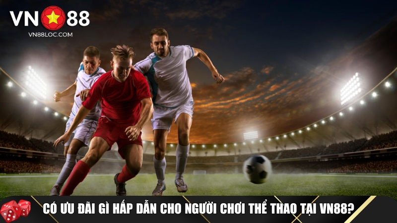 Tổng hợp những ưu đãi hấp dẫn chỉ có tại VN88