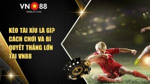 Kèo Tài Xỉu Là Gì? Cách Chơi Và Bí Quyết Thắng Lớn Tại VN88