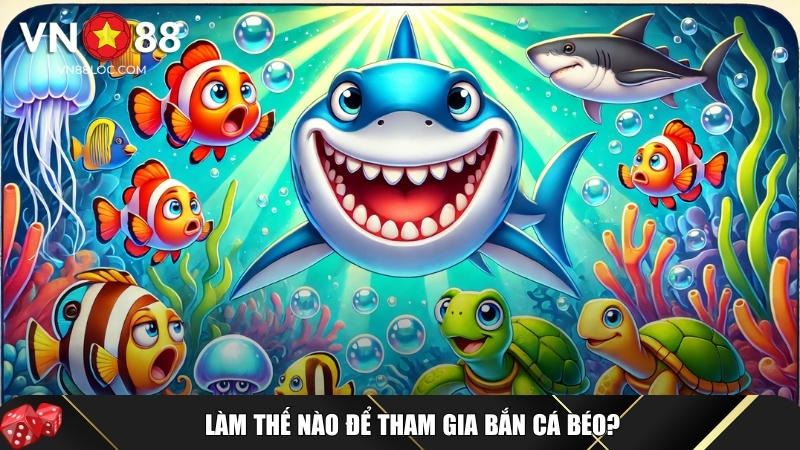 Hướng dẫn chi tiết cách tham gia chơi bắn cá béo