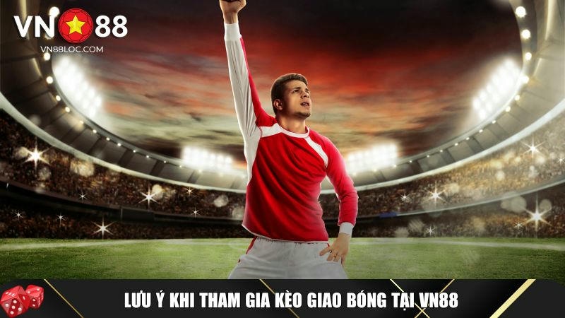 Xem Kèo Giao Bóng: Hướng Dẫn Chi Tiết & Mẹo Chơi Tại VN88 4 Những lưu ý khi tham gia kèo giao bóng