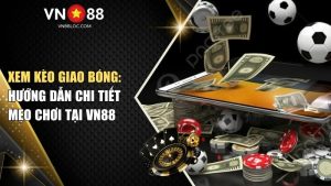 Xem Kèo Giao Bóng: Hướng Dẫn Chi Tiết & Mẹo Chơi Tại VN88